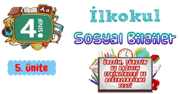 4. Sınıf Sosyal Bigiler Üretim, Tüketim ve Dağıtım Etkinlikleri ve Değerlendirme Testi