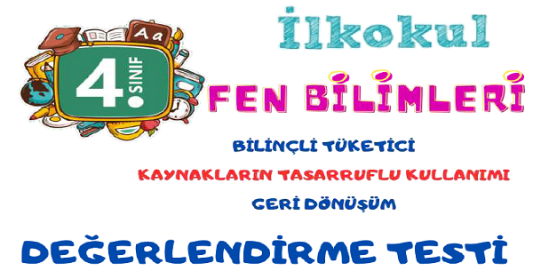 4. Sınıf Fen Bilimleri (Bilinçli Tüketici, Kaynakların Kullanımı ve Geri Dönüşüm) Değerlendirme Testi