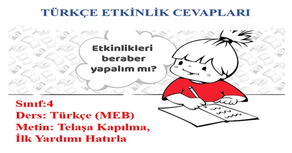 4. Sınıf Türkçe Meb Yayınları Telaşa Kapılma, İlk Yardımı Hatırla Metni Etkinlik Cevapları