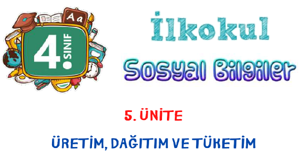 4. Sınıf Sosyal Bilgiler Üretim, Tüketim ve Dağıtım Ünitesi Konu Özeti